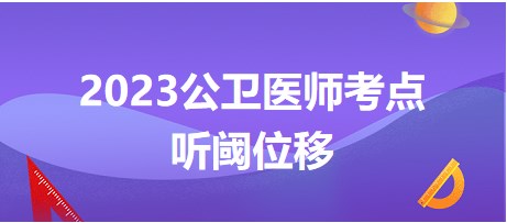 2023公衛(wèi)醫(yī)師考點(diǎn)聽閥位移