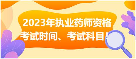 2023年執(zhí)業(yè)藥師資格考試時(shí)間、考試科目！