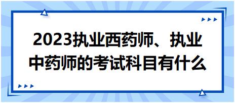 2023執(zhí)業(yè)西藥師、執(zhí)業(yè)中藥師的考試科目有什么！