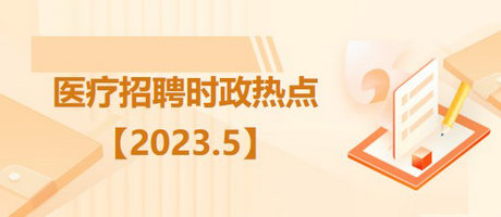 醫(yī)療衛(wèi)生招聘時事政治：2023年5月時政熱點匯總