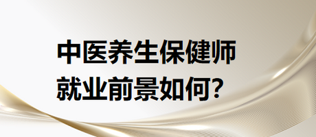 中醫(yī)養(yǎng)生保健師就業(yè)前景怎么樣？