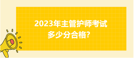 2023年主管護師職稱考試多少分合格？