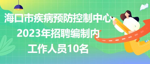 ?？谑屑膊☆A(yù)防控制中心2023年招聘編制內(nèi)工作人員10名