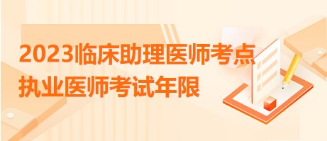 2023臨床助理醫(yī)師考點執(zhí)業(yè)醫(yī)師考試年限