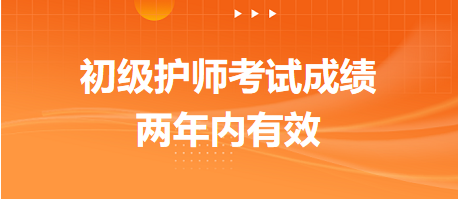 初級護師考試成績兩年內(nèi)有效