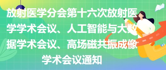 放射醫(yī)學(xué)分會第十六次放射醫(yī)學(xué)學(xué)術(shù)會議、人工智能與大數(shù)據(jù)學(xué)術(shù)會議、高場磁共振成像學(xué)術(shù)會議通知