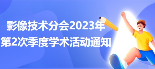 影像技術(shù)分會2023年第2次季度學(xué)術(shù)活動通知