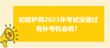 初級(jí)護(hù)師2023年考試沒通過有補(bǔ)考機(jī)會(huì)嗎？