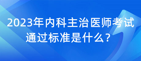 2023年內(nèi)科主治醫(yī)師考試通過(guò)標(biāo)準(zhǔn)是什么？