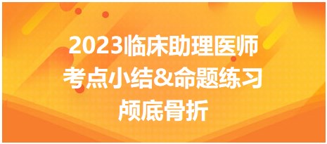 2023臨床助理醫(yī)師考點小結&命題練習顱底骨折