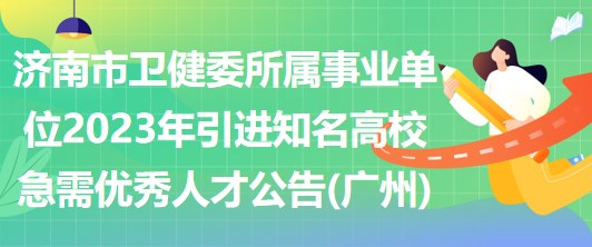 濟南市衛(wèi)健委所屬事業(yè)單位2023年引進知名高校急需優(yōu)秀人才公告