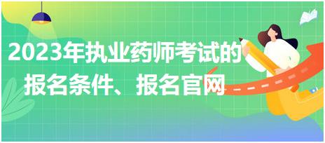 2023年執(zhí)業(yè)藥師考試的報(bào)名條件、報(bào)名官網(wǎng)！