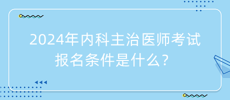 2024年內(nèi)科主治醫(yī)師考試報(bào)名條件是什么？
