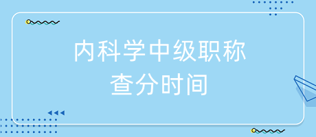 內(nèi)科學(xué)中級(jí)職稱查分時(shí)間