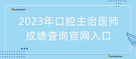 2023年口腔主治醫(yī)師成績(jī)查詢官網(wǎng)入口
