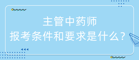 主管中藥師的報(bào)考條件和要求是什么？