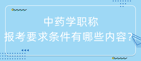 中藥學(xué)職稱報(bào)考要求條件有哪些內(nèi)容呢？