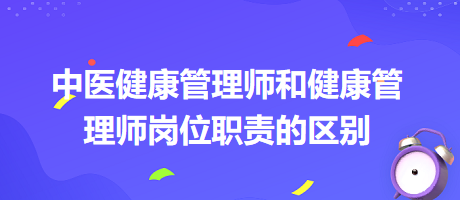 中醫(yī)健康管理師和健康管理師崗位職責的區(qū)別