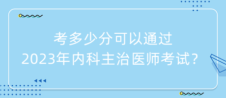考多少分可以通過2023年內(nèi)科主治醫(yī)師考試？
