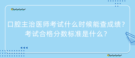 口腔主治醫(yī)師考試什么時(shí)候能查成績？考試合格分?jǐn)?shù)標(biāo)準(zhǔn)是什么？