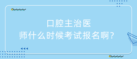 口腔主治醫(yī)師什么時(shí)候考試報(bào)名啊？