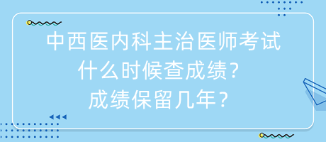 中西醫(yī)內(nèi)科主治醫(yī)師考試什么時(shí)候查成績(jī)？成績(jī)保留幾年？