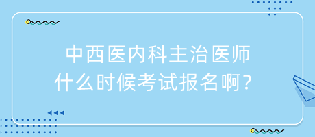 中西醫(yī)內(nèi)科主治醫(yī)師什么時候考試報名??？