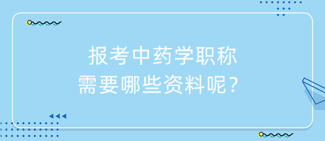 報(bào)考中藥學(xué)職稱需要哪些資料呢？