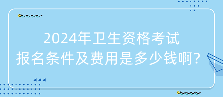 2024年衛(wèi)生資格考試報名條件及費用是多少錢?。? suffix=