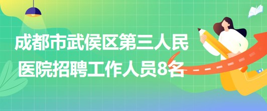 成都市武侯區(qū)第三人民醫(yī)院2023年5月招聘工作人員8名