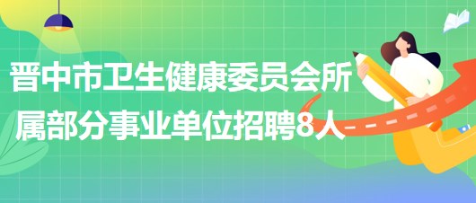 山西省晉中市衛(wèi)生健康委員會(huì)所屬部分事業(yè)單位招聘工作人員8名