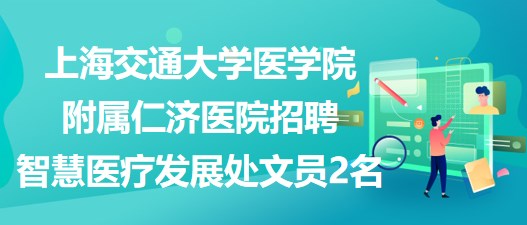 上海交通大學醫(yī)學院附屬仁濟醫(yī)院招聘智慧醫(yī)療發(fā)展處文員2名