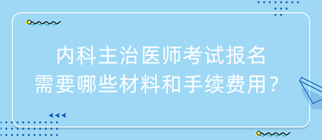 內(nèi)科主治醫(yī)師考試報名需要哪些材料和手續(xù)費(fèi)用？