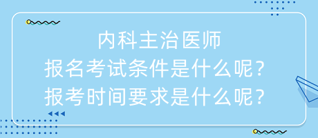 內(nèi)科主治醫(yī)師報(bào)名考試條件是什么呢？報(bào)考時(shí)間要求是什么呢？