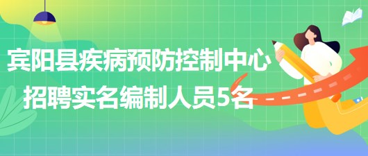 南寧市賓陽縣疾病預防控制中心2023年招聘實名編制工作人員5名