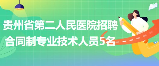 貴州省第二人民醫(yī)院2023年5月招聘合同制專業(yè)技術人員5名