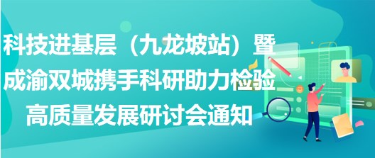 2023年科技進基層（九龍坡站）暨成渝雙城攜手科研助力檢驗高質(zhì)量發(fā)展研討會通知