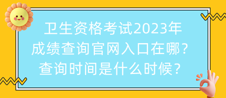 衛(wèi)生資格考試2023年成績查詢官網(wǎng)入口在哪？查詢時間是什么時候？