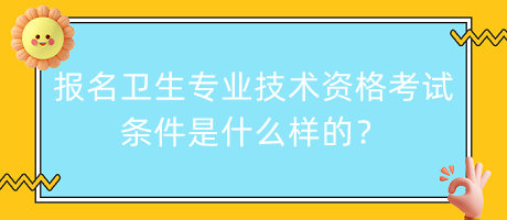 報名衛(wèi)生專業(yè)技術(shù)資格考試條件是什么樣的？