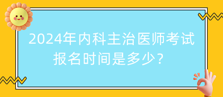 2024年內(nèi)科主治醫(yī)師考試報(bào)名時(shí)間是多少？