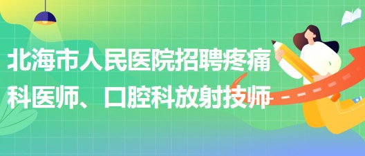 廣西北海市人民醫(yī)院招聘疼痛科醫(yī)師、口腔科放射技師公告