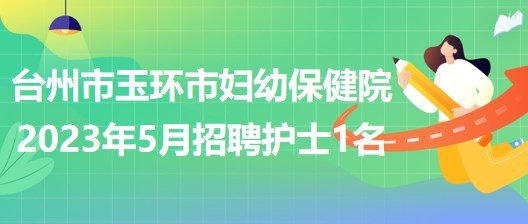 浙江省臺州市玉環(huán)市婦幼保健院2023年5月招聘護(hù)士1名