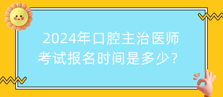 2024年口腔主治醫(yī)師考試報(bào)名時(shí)間是多少？