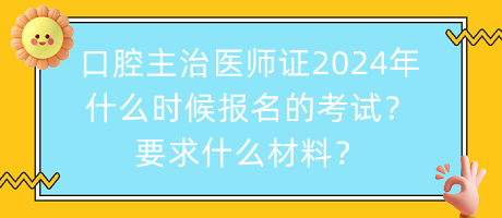 口腔主治醫(yī)師證2024年什么時(shí)候報(bào)名的考試？要求什么材料？