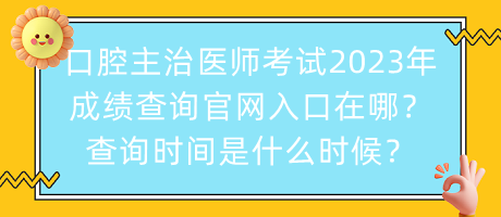 口腔主治醫(yī)師考試2023年成績(jī)查詢官網(wǎng)入口在哪？查詢時(shí)間是什么時(shí)候？