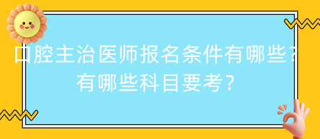 口腔主治醫(yī)師報(bào)名條件有哪些？有哪些科目要考？