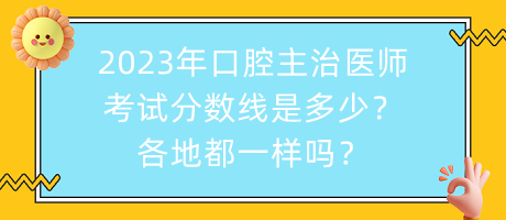 2023年口腔主治醫(yī)師考試分?jǐn)?shù)線是多少？各地都一樣嗎？