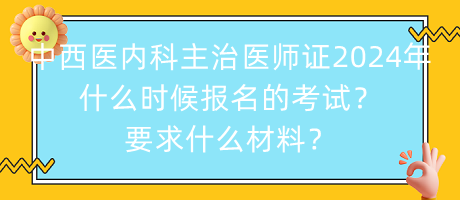 中西醫(yī)內(nèi)科主治醫(yī)師證2024年什么時候報名的考試？要求什么材料？