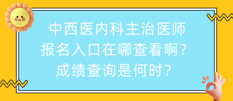 中西醫(yī)內(nèi)科主治醫(yī)師報(bào)名入口在哪查看??？成績(jī)查詢是何時(shí)？