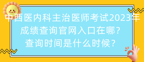 中西醫(yī)內(nèi)科主治醫(yī)師考試2023年成績查詢官網(wǎng)入口在哪？查詢時間是什么時候？
